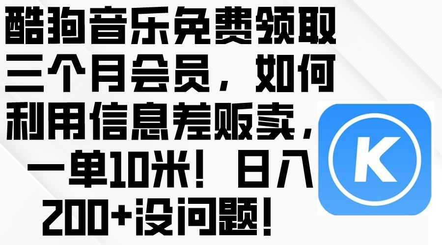 （10236期）酷狗音乐免费领取三个月会员，利用信息差贩卖，一单10米！日入200+没问题-网创168