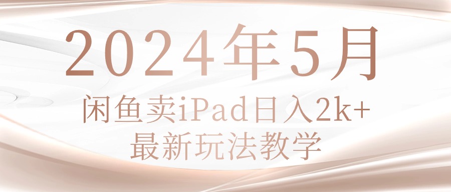 （10459期）2024年5月闲鱼卖ipad日入2k，最新玩法教学-网创168