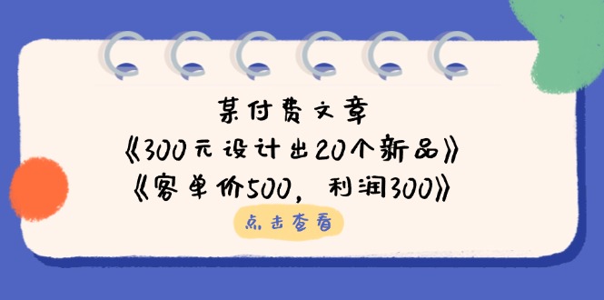 （14209期）某付费文章：《300元设计出20个新品》+《客单价500，利润300》-网创168