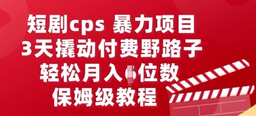 短剧cps暴力项目，3天撬动付费野路子，有人偷偷月入五位数，保姆级教程-网创168