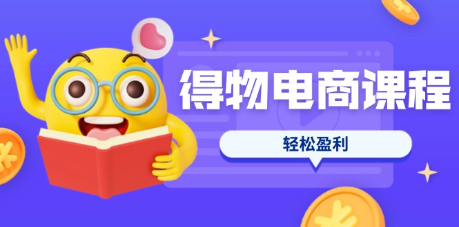 （14146期）得物电商课程合集，选品、优化、定价全攻略，7天SOP单品爆红，轻松盈利-网创168