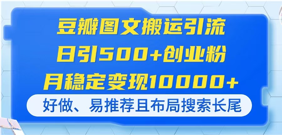 （14323期）豆瓣图文搬运引流，日引500+创业粉，月稳定变现10000+，好做、易推荐且...-网创168
