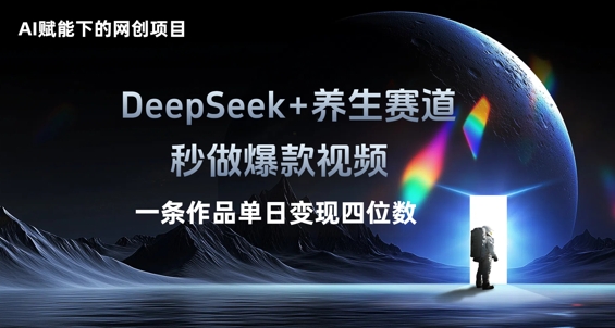 AI赋能下的网创项目，DeepSeek+养生赛道，秒做爆款视频一条作品单日变现三位数-网创168
