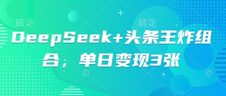 DeepSeek+头条王炸组合，单日变现3张-网创168
