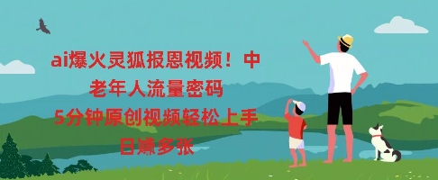ai爆火灵狐报恩视频，中老年人流量密码，5分钟原创视频轻松上手，日入多张-网创168