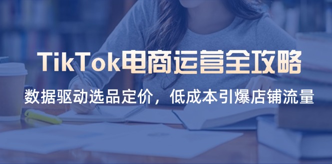 （14343期）TikTok电商运营全攻略，数据驱动选品定价，低成本引爆店铺流量-网创168