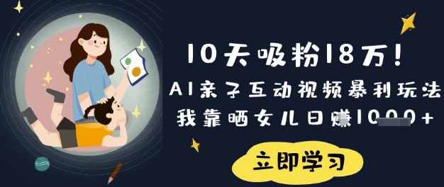 10天吸粉18W！AI亲子互动视频暴利玩法，我靠晒女儿日入数张-网创168