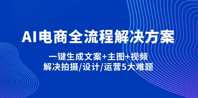 （14200期）AI电商全流程解决方案,一键生成文案+主图+视频,解决拍摄/设计/运营5大难题-网创168