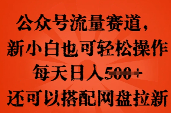 公众号流量赛道，新人小白也可轻松上手操作，每天日入100+，还可以搭配网盘拉新-网创168