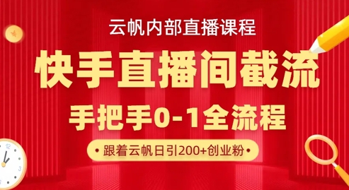 云帆内部直播课·快手直播间截流玩法，日引100+创业粉-网创168