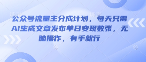 公众号流量主分成计划，每天只需Ai生成文章发布单日变现数张，无脑操作，有手就行-网创168