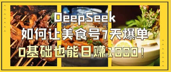 DeepSeek如何让美食号7天爆单，0基础也能日入1k-网创168