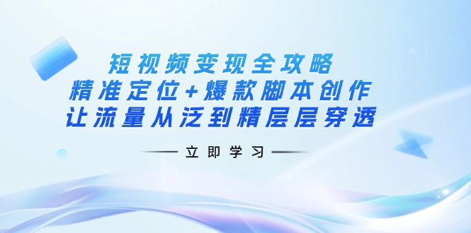（14159期）短视频变现全攻略：精准定位+爆款脚本创作，让流量从泛到精层层穿透-网创168