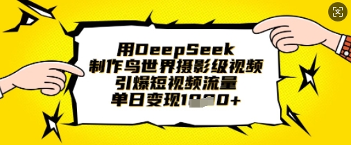 用DeepSeek制作鸟世界摄影级视频，引爆短视频流量，单日变现1k-网创168