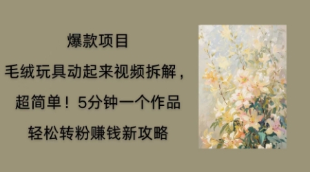 毛绒玩具动起来项目拆解，三四分钟一个作品，轻松转粉挣钱新玩法-网创168