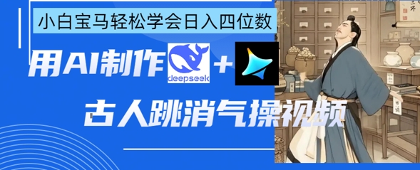AI古人跳消气操视频制作，deepseek+即梦，小白宝马轻松学会日入四位数-网创168