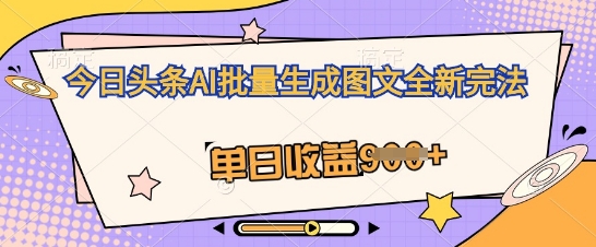 今日头条AI批量生成图文全新完法，单日收益几张-网创168