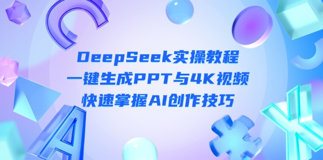 （14300期）DeepSeek入门实操教程：一键生成PPT与4K视频，快速掌握AI创作技巧-网创168