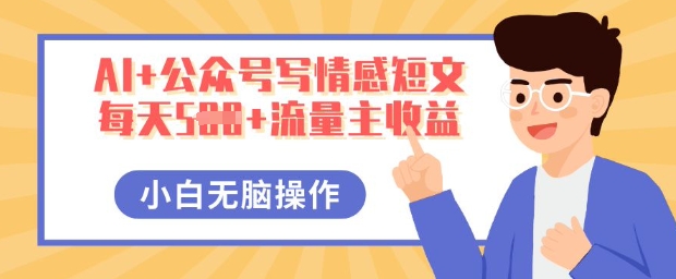 AI+公众号写情感短文，每天5张+流量主收益，多号矩阵无脑操作，小白轻松上手，保姆级教程-网创168