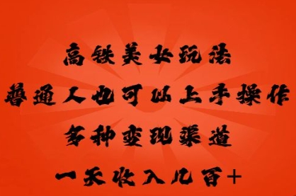 高铁美女玩法，普通人也可以轻松上手，多种渠道变现，一天几张-网创168
