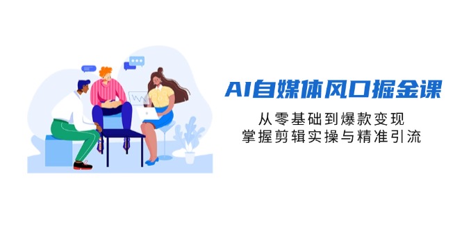 （14329期）AI自媒体风口掘金课，从零基础到爆款变现，掌握剪辑实操与精准引流-网创168