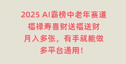 2025AI霸榜中老年赛道，福禄寿喜财送福送财，月入多张，有手就能做，多平台通用!-网创168