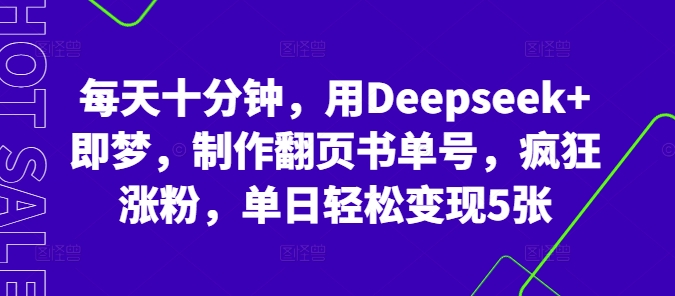 每天十分钟，用Deepseek+即梦，制作翻页书单号，疯狂涨粉，单日轻松变现5张-网创168
