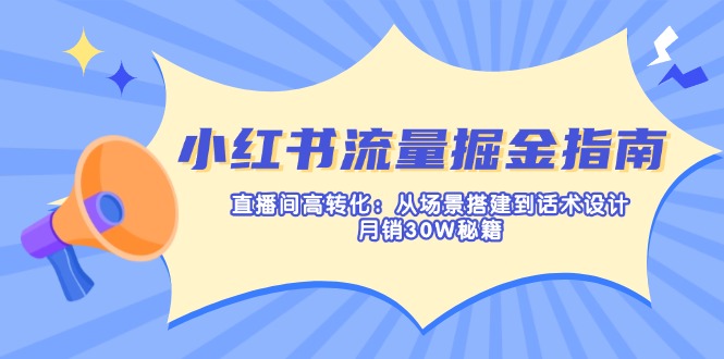 （14174期）小红书流量掘金指南：直播间高转化：从场景搭建到话术设计，月销30W秘籍-网创168
