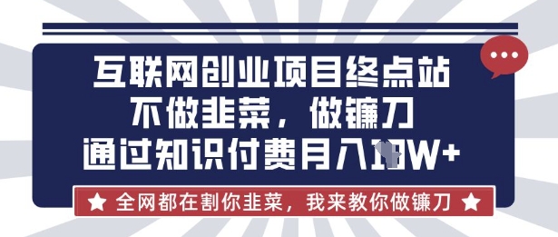 互联网创业尽头-不做韭菜，做镰刀，通过知识付费月入10个【揭秘】-网创168