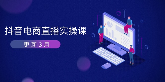 （14253期）抖音电商直播实操课-更新3月 深度剖析算法机制 快速提升直播GMV与带货变现-网创168