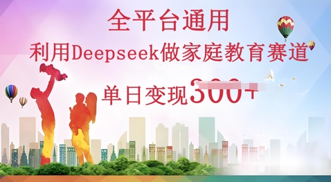利用Deepseek做家庭教育赛道条条爆款单日变现3张-网创168