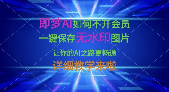 即梦AI如何不开会员，一键保存无水印图片，让你的AI之路更畅通，详细教学来啦-网创168