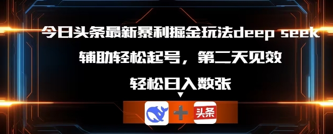 今日头条最新暴利掘金玩法deepseek，辅助轻松矩阵当天起号，第二天见收益，轻松日入数张-网创168