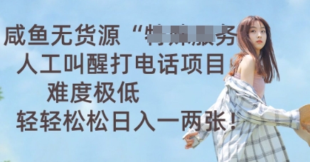 咸鱼无货源人工叫醒打电话项目，难度极低， 轻轻松松日入一两张-网创168
