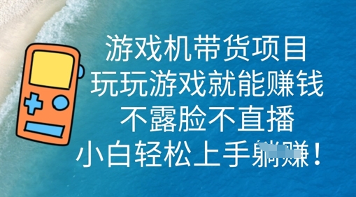 游戏机带货项目，玩玩游戏就能挣钱，不露脸不直播，小白轻松上手-网创168