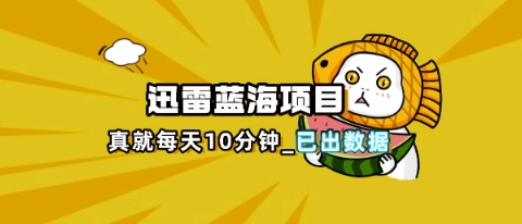 迅雷浏览器项目_真就每天忙活10分钟，完整拆解+热点把控(超详细拆解教程)-网创168