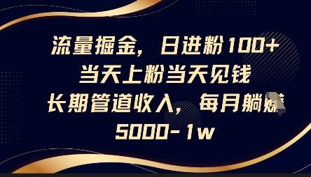 流量掘金，日进粉100+，当天上粉当天见钱，长期管道收入，每月躺挣5k-网创168