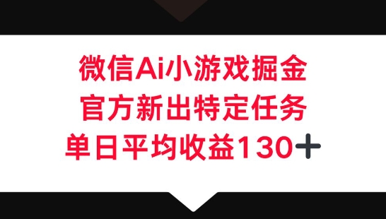 微信AI小游戏掘金，官方新出特定任务，单日平均收益130+-网创168