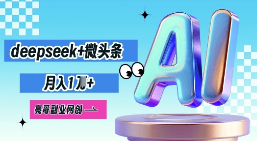 deepseek+微头条，原创图文变现，月入1W-网创168