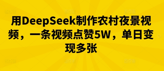 用DeepSeek制作农村夜景视频，一条视频点赞5W，单日变现多张-网创168