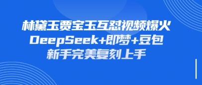 持续爆火的林黛玉贾宝玉互怼视频，比爽文还好看，利用DeepSeek+即梦+豆包就可以完美复刻-网创168