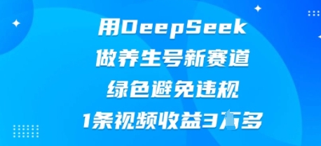 用DeepSeek做养生号新赛道，绿色避免违规，1条视频收益3W多-网创168