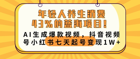 年轻人养生消费43%的蓝海项目，AI生成爆款视频，抖音视频号小红书七天起号变现1w-网创168