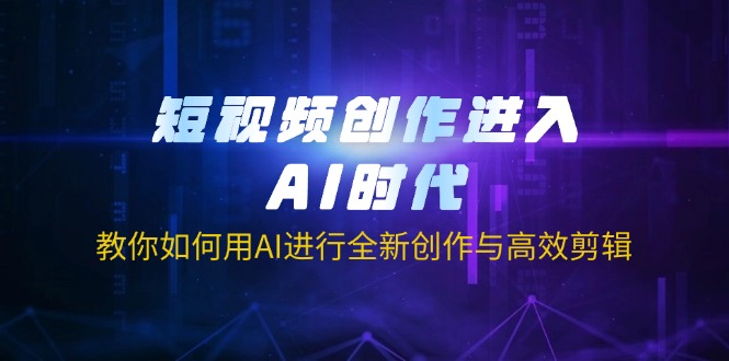 （14145期）短视频创作进入AI时代，教你如何用AI进行全新创作与高效剪辑-网创168