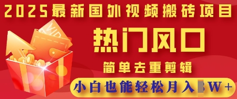 2025最新视频搬砖项目，热门风口，简单去重剪辑，小白也能轻松月入过W-网创168