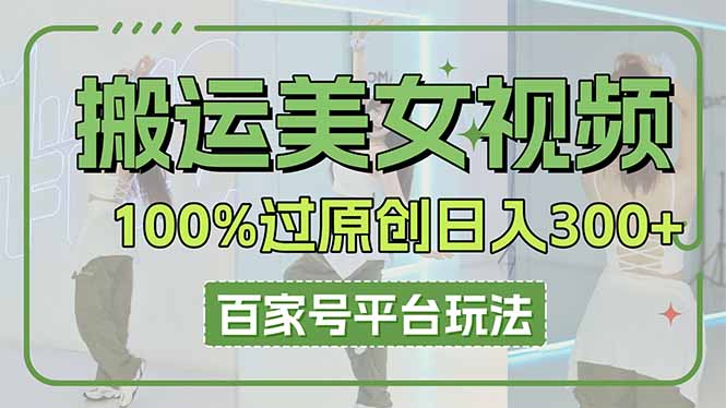 （14207期）搬运美女视频100%过原创大揭秘，百家号平台玩法，轻松日入3000+（可矩阵）-网创168