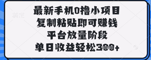 最新手机0撸小项目，复制粘贴即可挣钱，平台放量阶段，单日收益轻松3张+【揭秘】-网创168