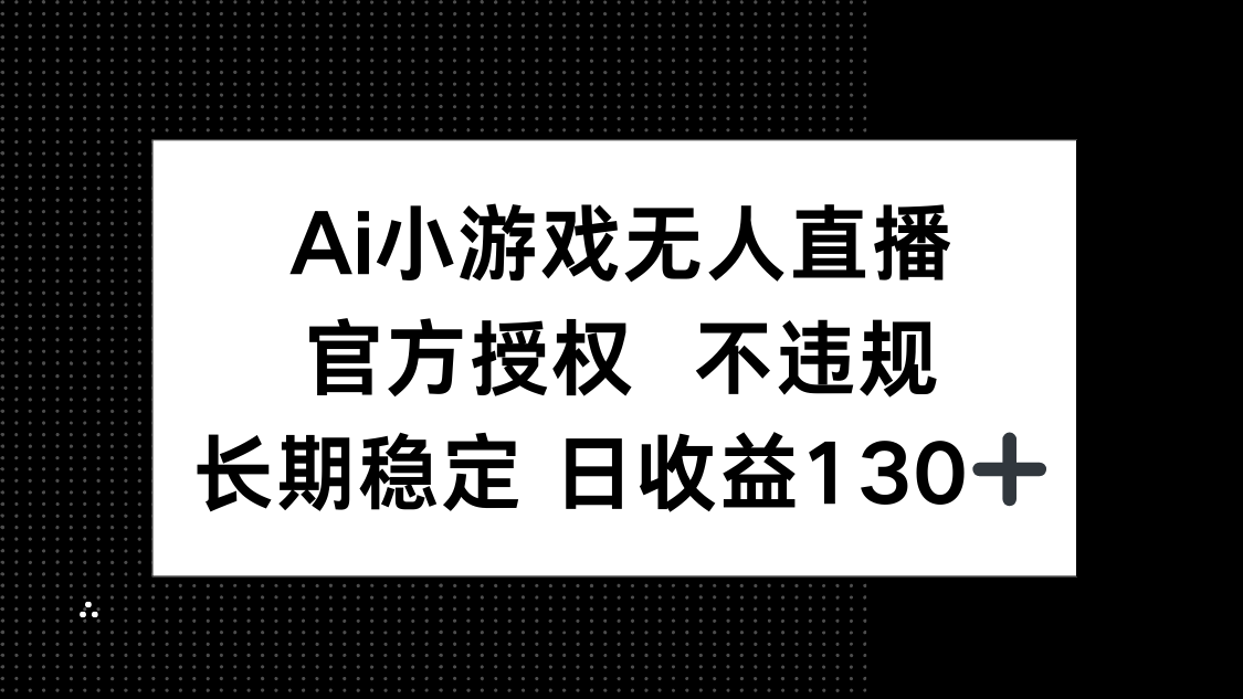（14260期）AI小游戏无人直播，官方授权 不违规，单日平均收益130+-网创168