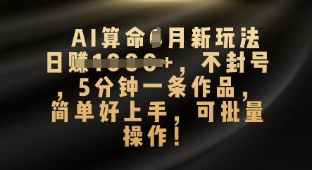 AI算命4月新玩法，日入数张，不封号，5分钟一条作品，简单好上手，可批量操作-网创168