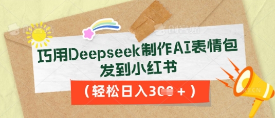 巧用Deepseek制作AI表情包，发到小红书，轻松日入3张-网创168